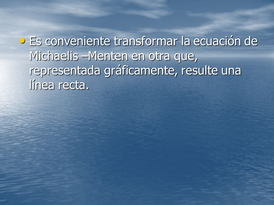 Es conveniente transformar la ecuación de Michaelis –Menten en otra que, representada gráficamente, resulte una línea recta.