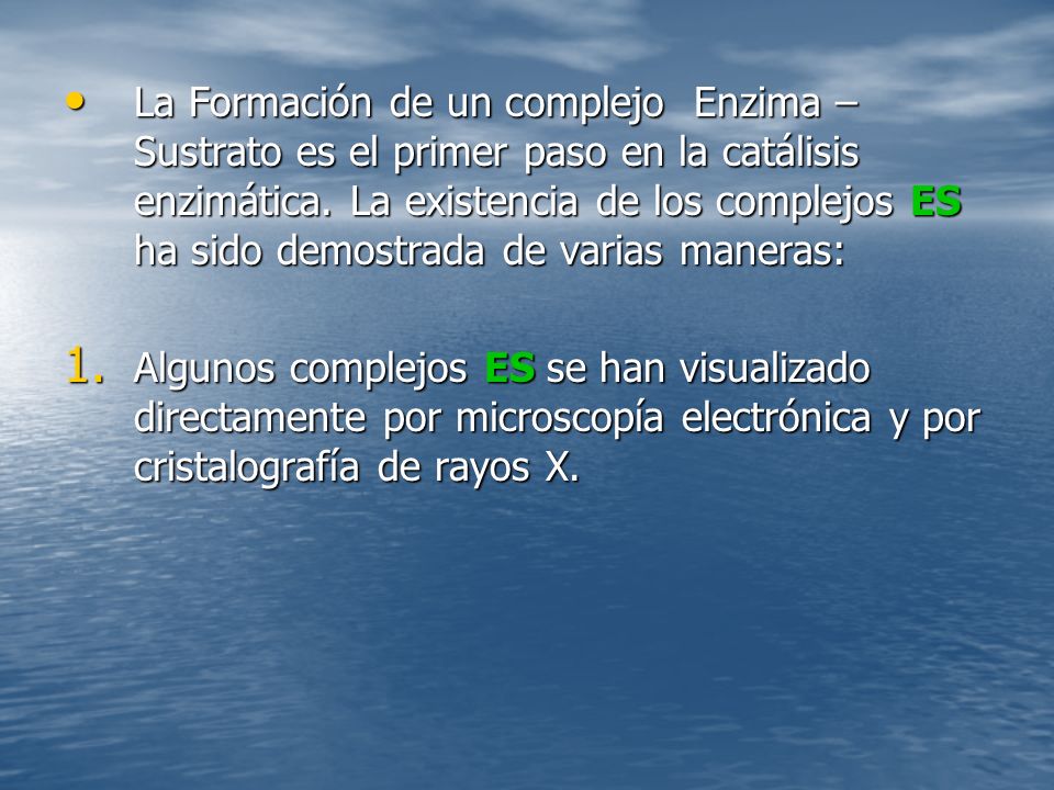 La Formación de un complejo Enzima –Sustrato es el primer paso en la catálisis enzimática. La existencia de los complejos ES ha sido demostrada de varias maneras: