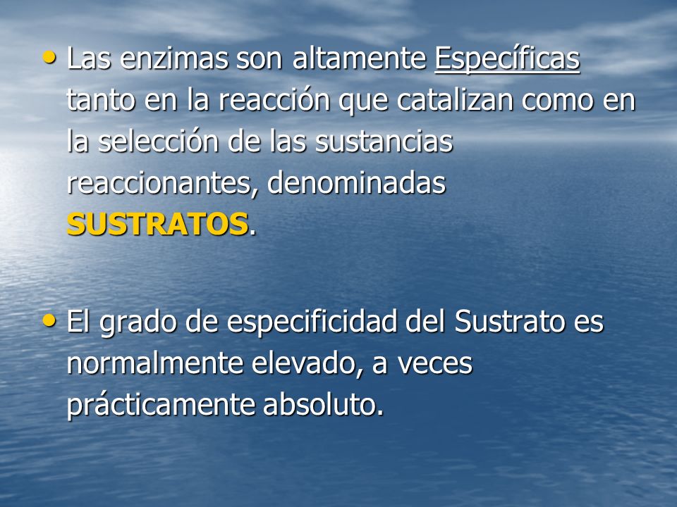 Las enzimas son altamente Específicas tanto en la reacción que catalizan como en la selección de las sustancias reaccionantes, denominadas SUSTRATOS.
