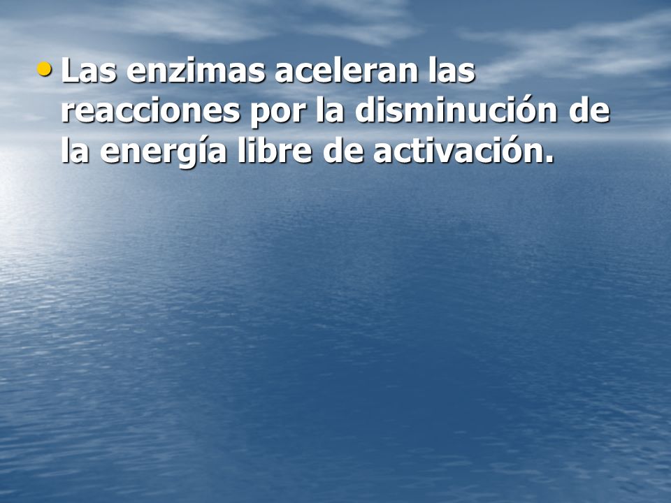 Las enzimas aceleran las reacciones por la disminución de la energía libre de activación.