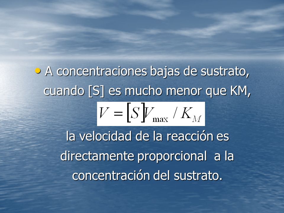 A concentraciones bajas de sustrato, cuando [S] es mucho menor que KM,
