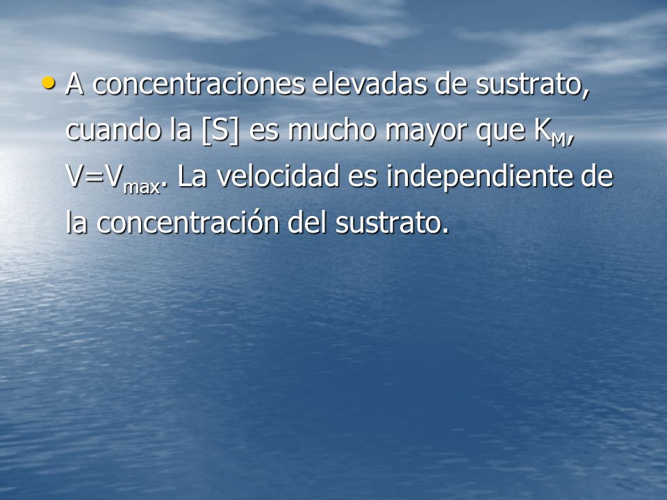 A concentraciones elevadas de sustrato, cuando la [S] es mucho mayor que KM, V=Vmax.