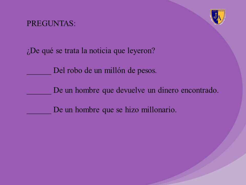 PREGUNTAS: ¿De qué se trata la noticia que leyeron ______ Del robo de un millón de pesos. ______ De un hombre que devuelve un dinero encontrado.