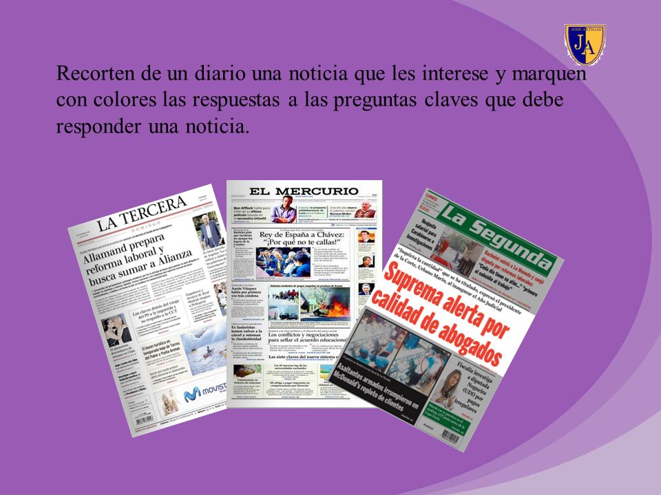 Recorten de un diario una noticia que les interese y marquen con colores las respuestas a las preguntas claves que debe responder una noticia.