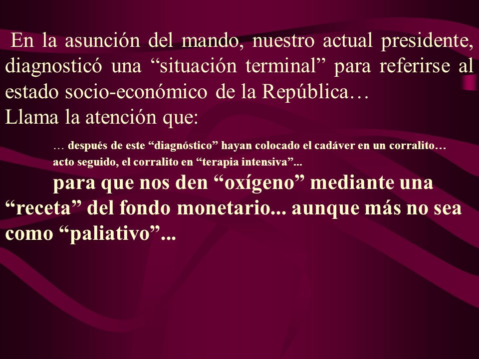 En la asunción del mando, nuestro actual presidente, diagnosticó una situación terminal para referirse al estado socio-económico de la República…