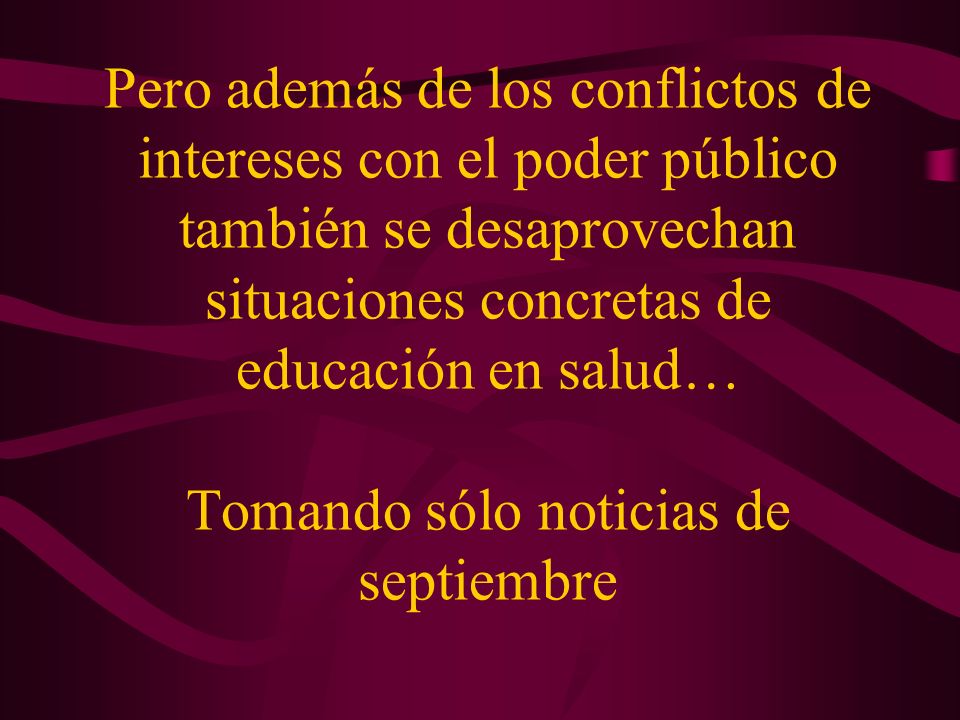Pero además de los conflictos de intereses con el poder público también se desaprovechan situaciones concretas de educación en salud… Tomando sólo noticias de septiembre
