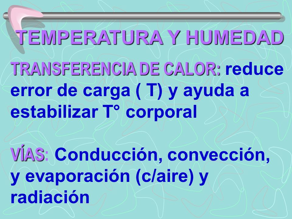TEMPERATURA Y HUMEDAD TRANSFERENCIA DE CALOR: reduce error de carga ( T) y ayuda a. estabilizar T° corporal.