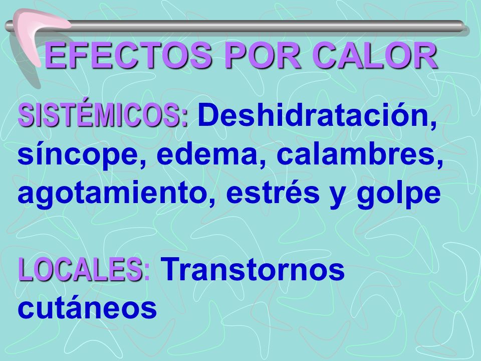 EFECTOS POR CALOR SISTÉMICOS: Deshidratación, síncope, edema, calambres, agotamiento, estrés y golpe.
