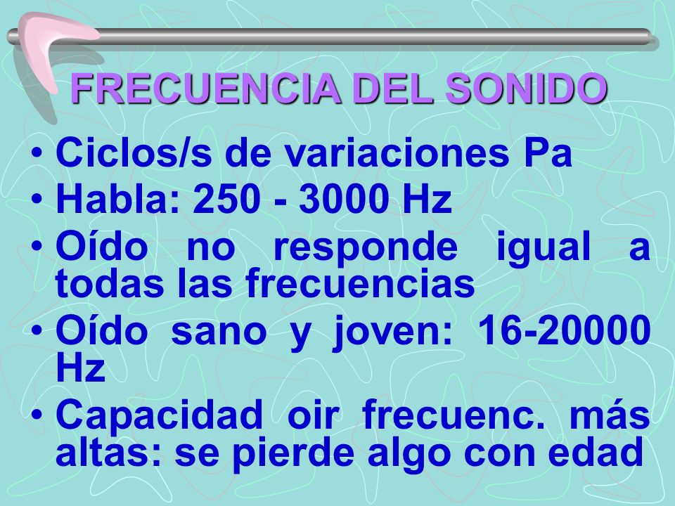 FRECUENCIA DEL SONIDO Ciclos/s de variaciones Pa. Habla: Hz. Oído no responde igual a todas las frecuencias.