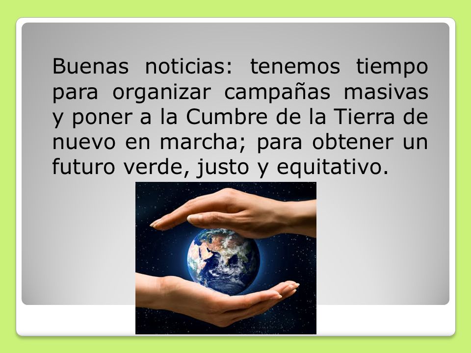 Buenas noticias: tenemos tiempo para organizar campañas masivas y poner a la Cumbre de la Tierra de nuevo en marcha; para obtener un futuro verde, justo y equitativo.