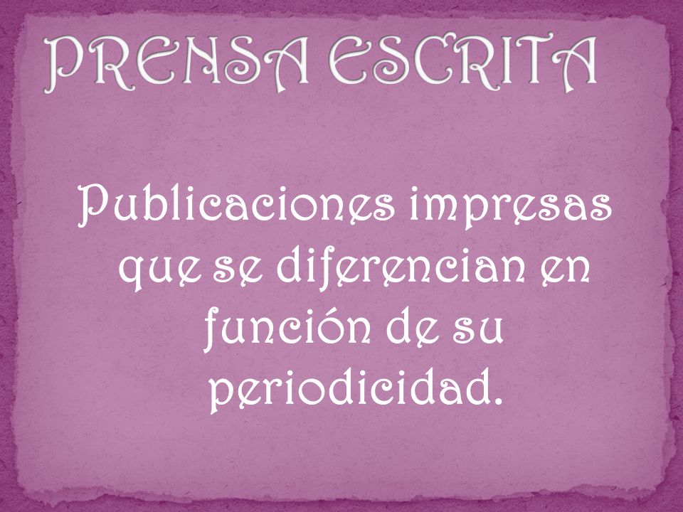 PRENSA ESCRITA Publicaciones impresas que se diferencian en función de su periodicidad.