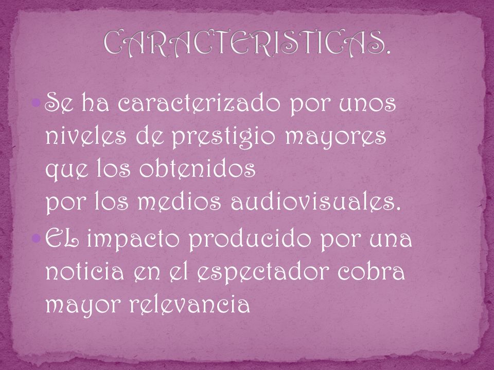 CARACTERISTICAS. Se ha caracterizado por unos niveles de prestigio mayores que los obtenidos por los medios audiovisuales.