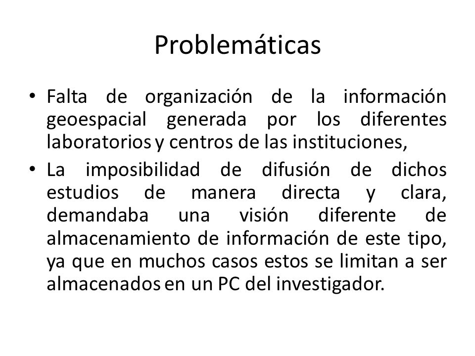 Problemáticas Falta de organización de la información geoespacial generada por los diferentes laboratorios y centros de las instituciones,