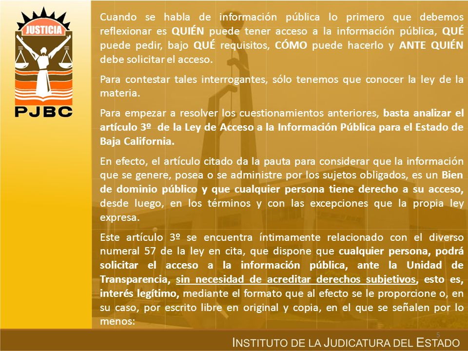 Cuando se habla de información pública lo primero que debemos reflexionar es QUIÉN puede tener acceso a la información pública, QUÉ puede pedir, bajo QUÉ requisitos, CÓMO puede hacerlo y ANTE QUIÉN debe solicitar el acceso.