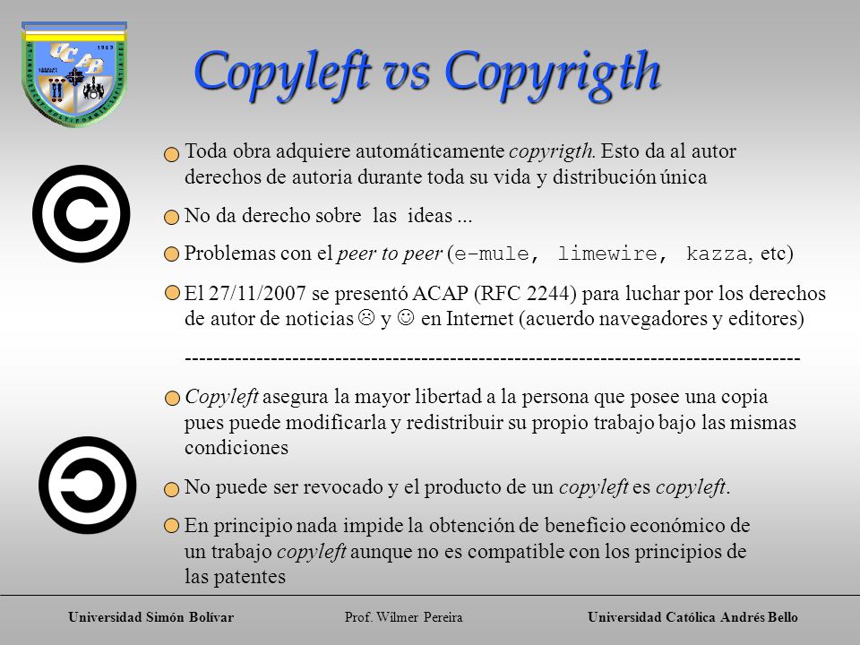 Copyleft vs Copyrigth Toda obra adquiere automáticamente copyrigth. Esto da al autor. derechos de autoria durante toda su vida y distribución única.