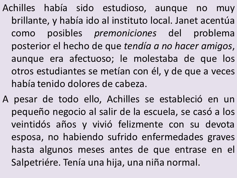 Achilles había sido estudioso, aunque no muy brillante, y había ido al instituto local. Janet acentúa como posibles premoniciones del problema posterior el hecho de que tendía a no hacer amigos, aunque era afectuoso; le molestaba de que los otros estudiantes se metían con él, y de que a veces había tenido dolores de cabeza.