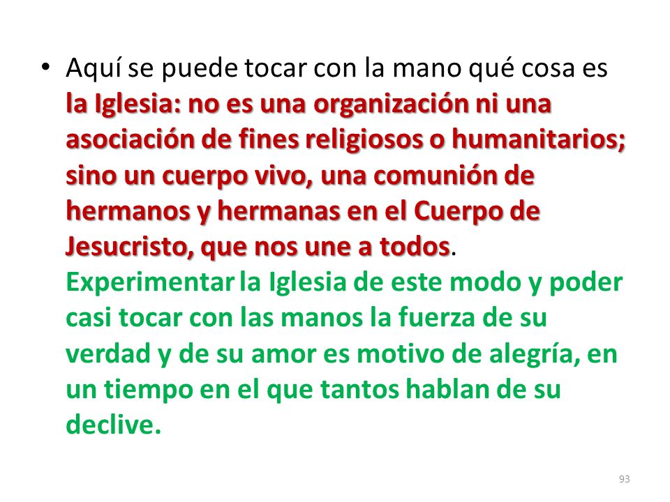 Aquí se puede tocar con la mano qué cosa es la Iglesia: no es una organización ni una asociación de fines religiosos o humanitarios; sino un cuerpo vivo, una comunión de hermanos y hermanas en el Cuerpo de Jesucristo, que nos une a todos.
