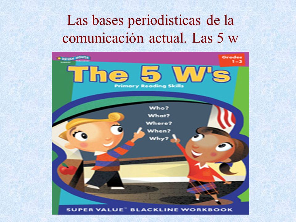 Las bases periodisticas de la comunicación actual. Las 5 w
