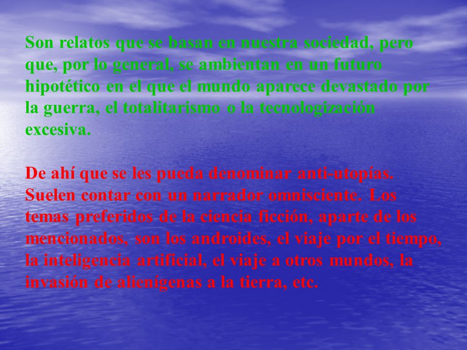 Son relatos que se basan en nuestra sociedad, pero que, por lo general, se ambientan en un futuro hipotético en el que el mundo aparece devastado por la guerra, el totalitarismo o la tecnologización excesiva.
