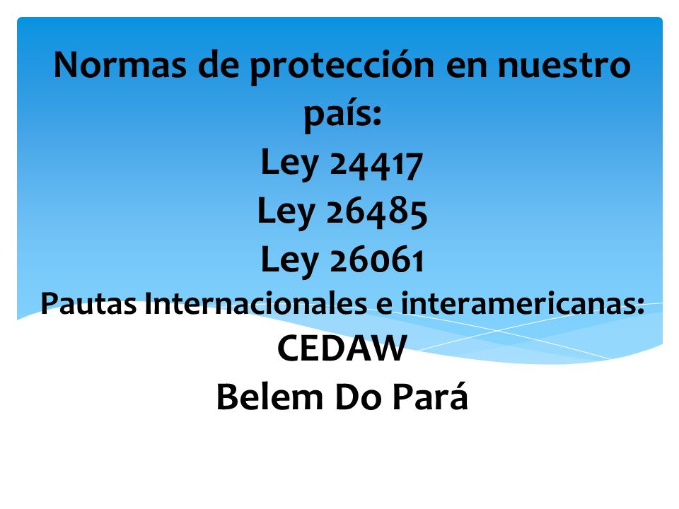 Normas de protección en nuestro país: Ley Ley Ley Pautas Internacionales e interamericanas: CEDAW Belem Do Pará