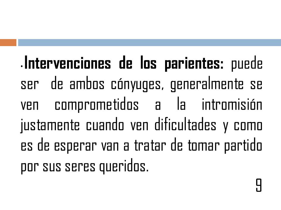 Intervenciones de los parientes: puede ser de ambos cónyuges, generalmente se ven comprometidos a la intromisión justamente cuando ven dificultades y como es de esperar van a tratar de tomar partido por sus seres queridos.