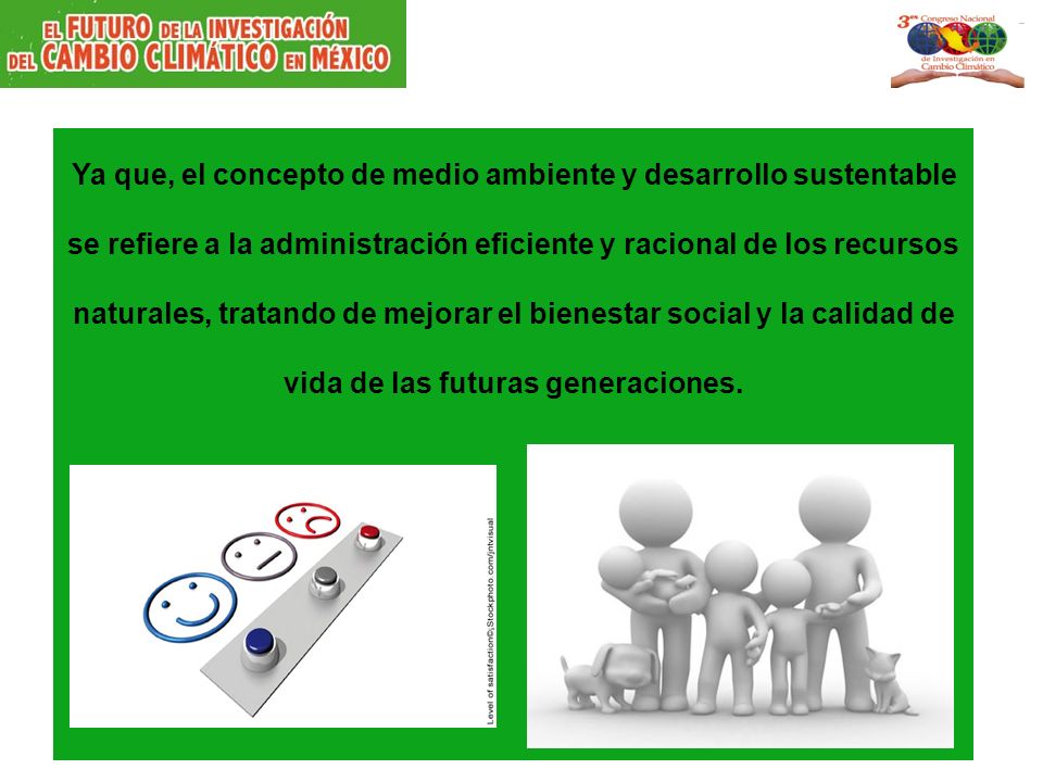 Ya que, el concepto de medio ambiente y desarrollo sustentable se refiere a la administración eficiente y racional de los recursos naturales, tratando de mejorar el bienestar social y la calidad de vida de las futuras generaciones.