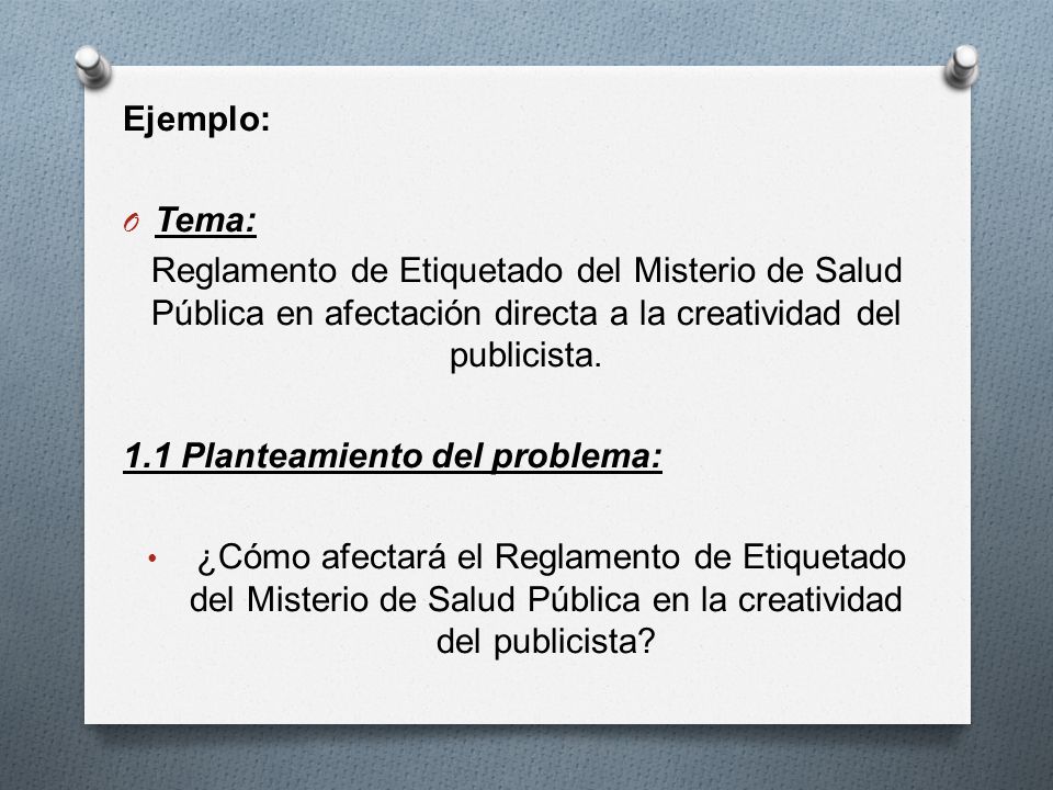 Ejemplo: Tema: Reglamento de Etiquetado del Misterio de Salud Pública en afectación directa a la creatividad del publicista.