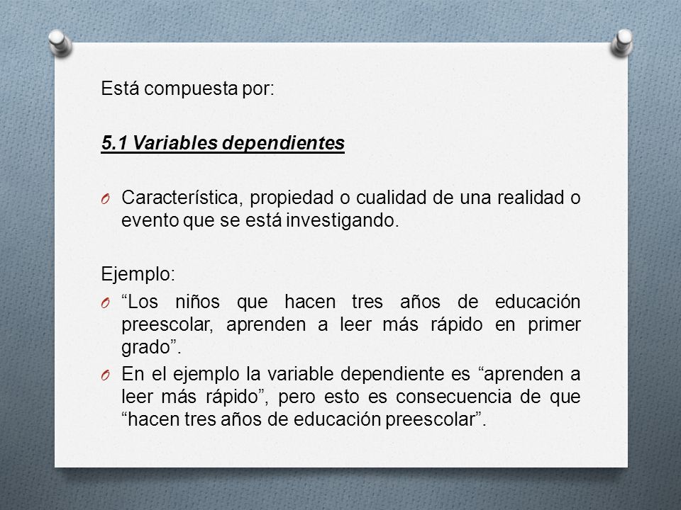 Está compuesta por: 5.1 Variables dependientes. Característica, propiedad o cualidad de una realidad o evento que se está investigando.
