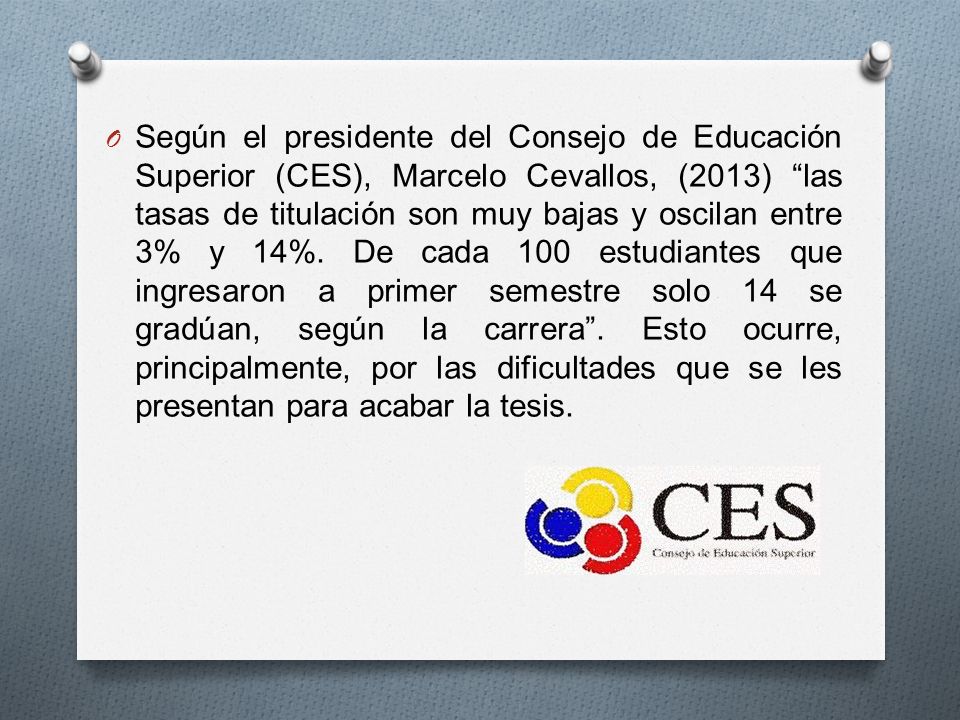 Según el presidente del Consejo de Educación Superior (CES), Marcelo Cevallos, (2013) las tasas de titulación son muy bajas y oscilan entre 3% y 14%.