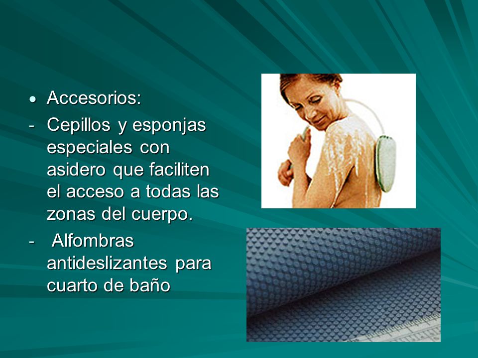 Accesorios: Cepillos y esponjas especiales con asidero que faciliten el acceso a todas las zonas del cuerpo.