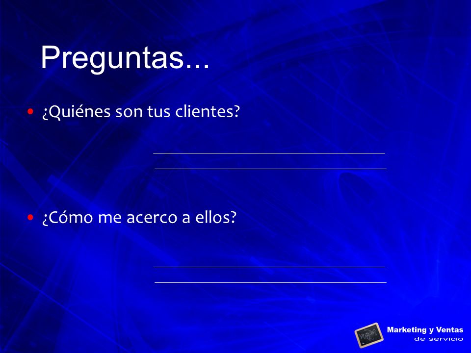 Preguntas... ¿Quiénes son tus clientes ¿Cómo me acerco a ellos
