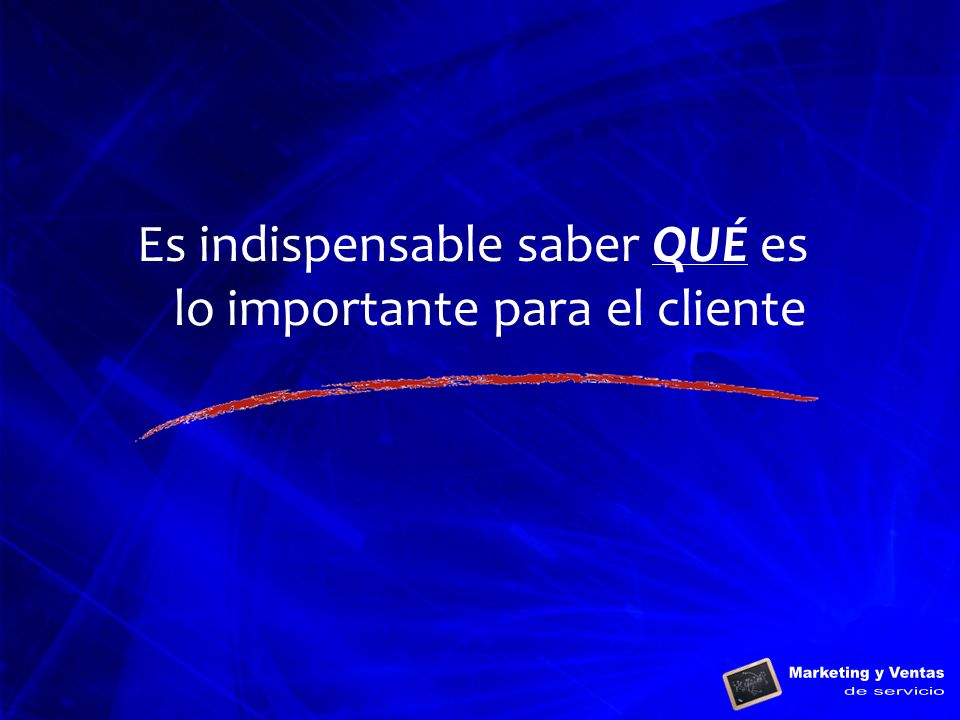 Es indispensable saber QUÉ es lo importante para el cliente