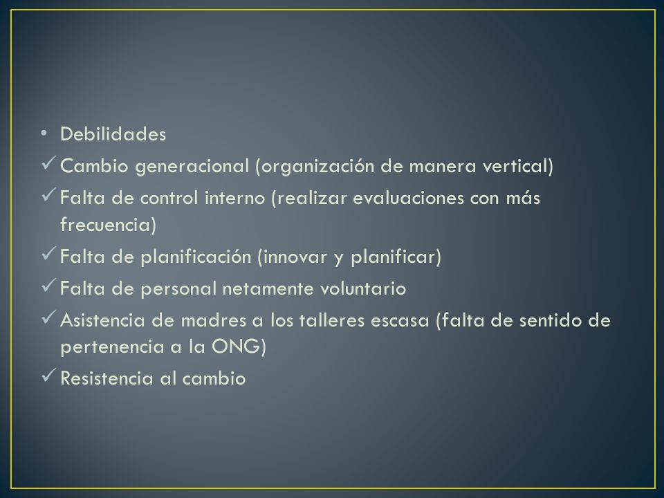 Debilidades Cambio generacional (organización de manera vertical) Falta de control interno (realizar evaluaciones con más frecuencia)
