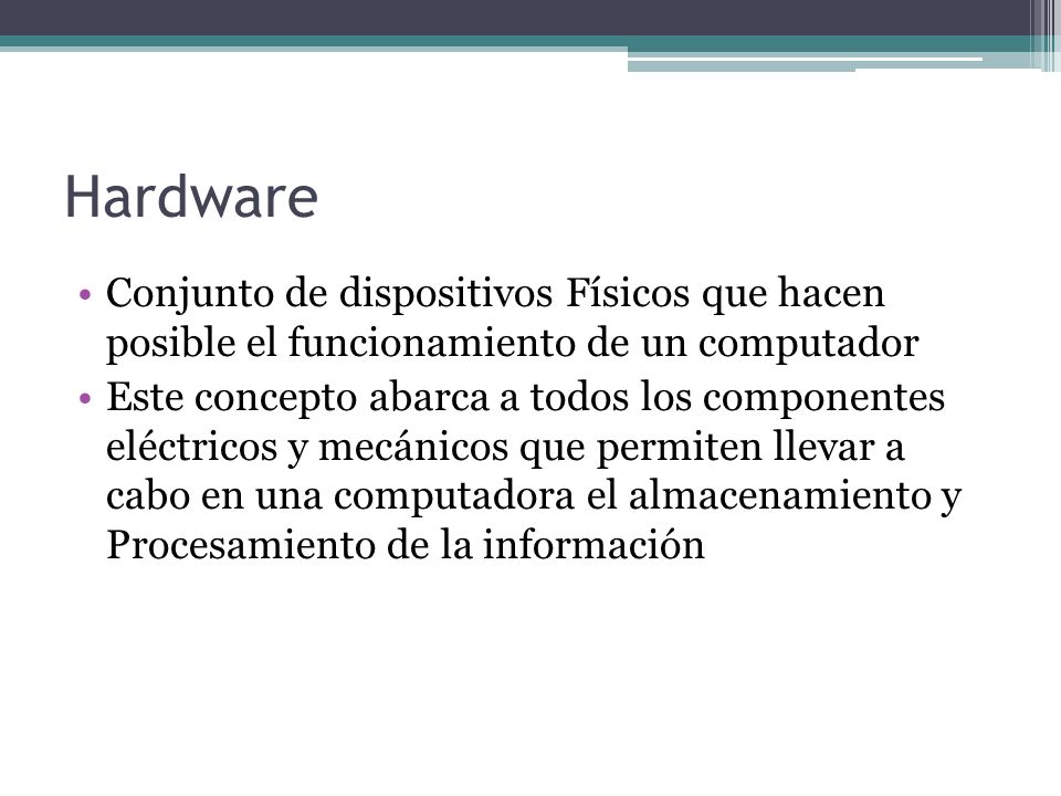 Hardware Conjunto de dispositivos Físicos que hacen posible el funcionamiento de un computador.