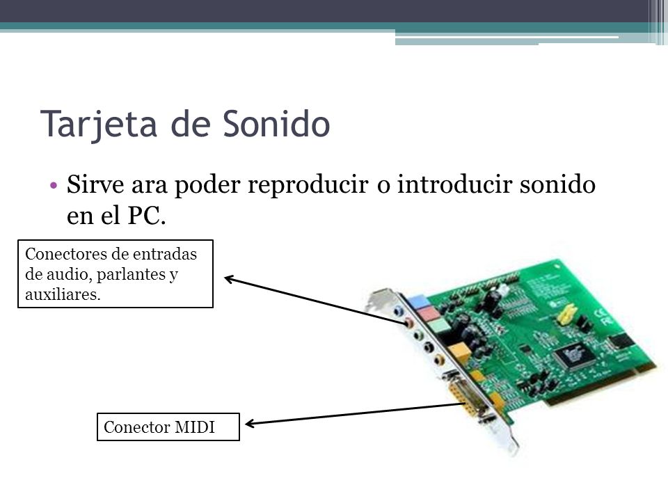 Tarjeta de Sonido Sirve ara poder reproducir o introducir sonido en el PC. Conectores de entradas de audio, parlantes y auxiliares.