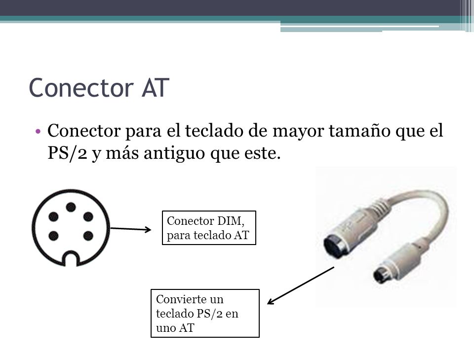 Conector AT Conector para el teclado de mayor tamaño que el PS/2 y más antiguo que este. Conector DIM, para teclado AT.