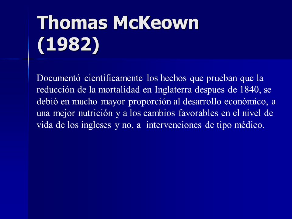 Thomas McKeown (1982) Documentó científicamente los hechos que prueban que la. reducción de la mortalidad en Inglaterra despues de 1840, se.
