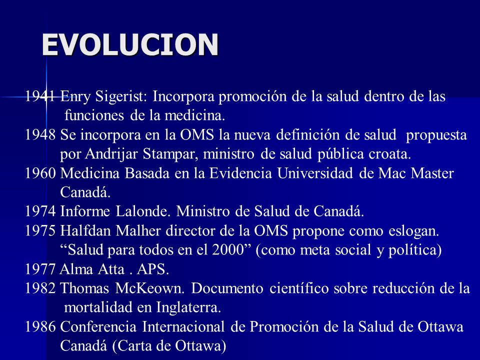 EVOLUCION 1941 Enry Sigerist: Incorpora promoción de la salud dentro de las. funciones de la medicina.