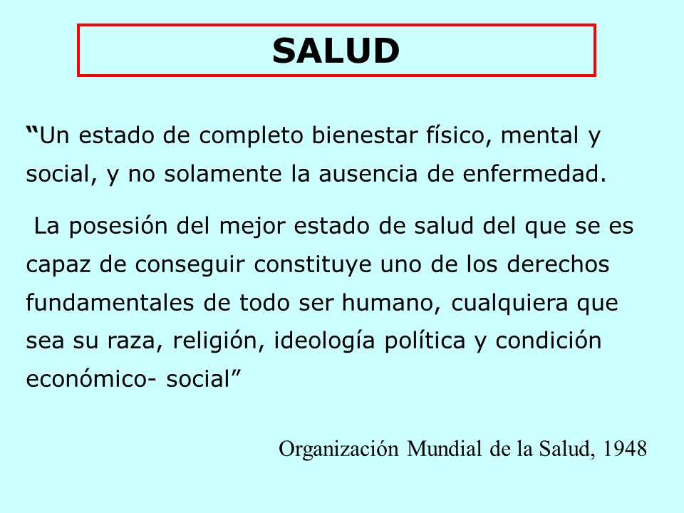 SALUD Un estado de completo bienestar físico, mental y social, y no solamente la ausencia de enfermedad.