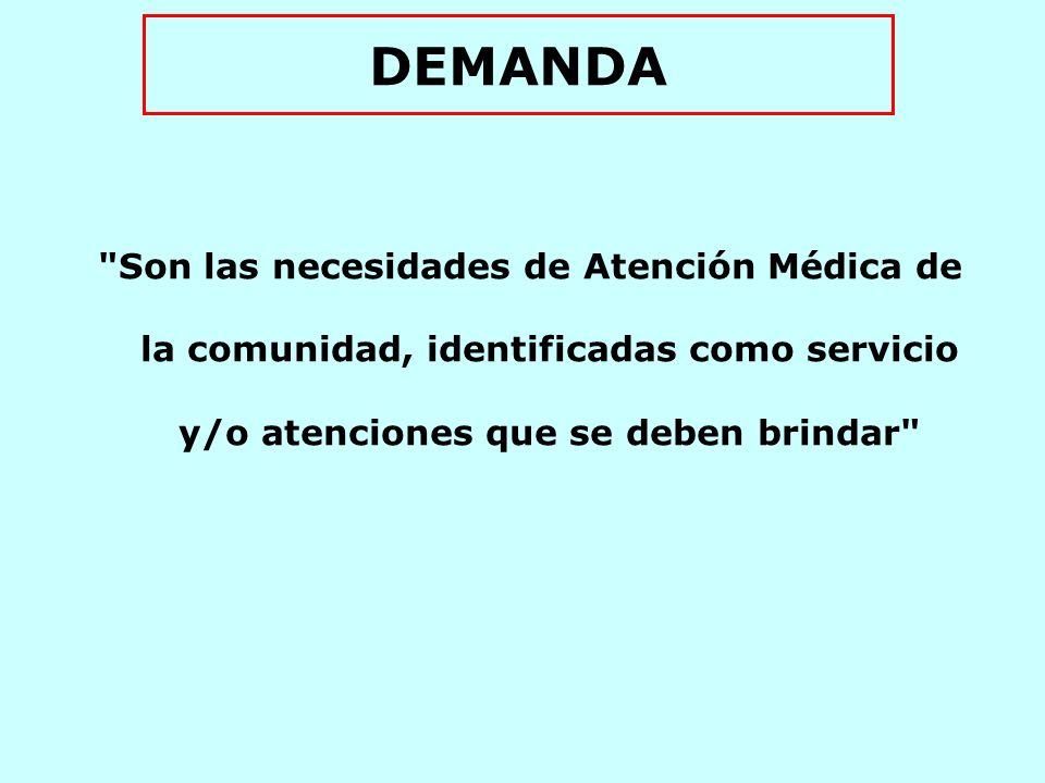 DEMANDA Son las necesidades de Atención Médica de la comunidad, identificadas como servicio y/o atenciones que se deben brindar
