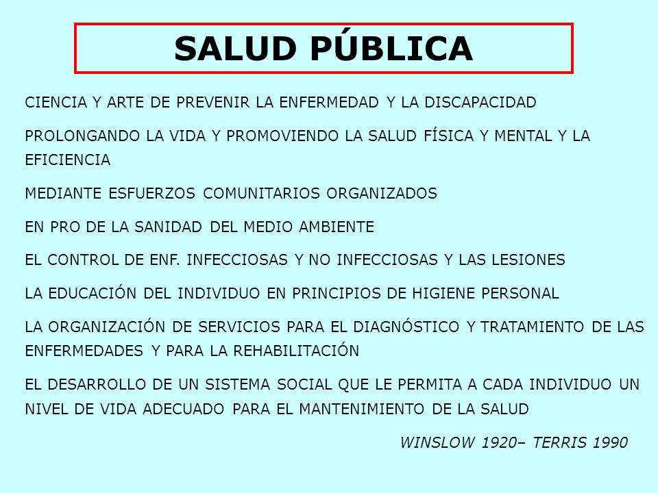 SALUD PÚBLICA CIENCIA Y ARTE DE PREVENIR LA ENFERMEDAD Y LA DISCAPACIDAD. PROLONGANDO LA VIDA Y PROMOVIENDO LA SALUD FÍSICA Y MENTAL Y LA EFICIENCIA.