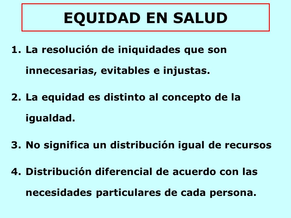 EQUIDAD EN SALUD La resolución de iniquidades que son innecesarias, evitables e injustas. La equidad es distinto al concepto de la igualdad.