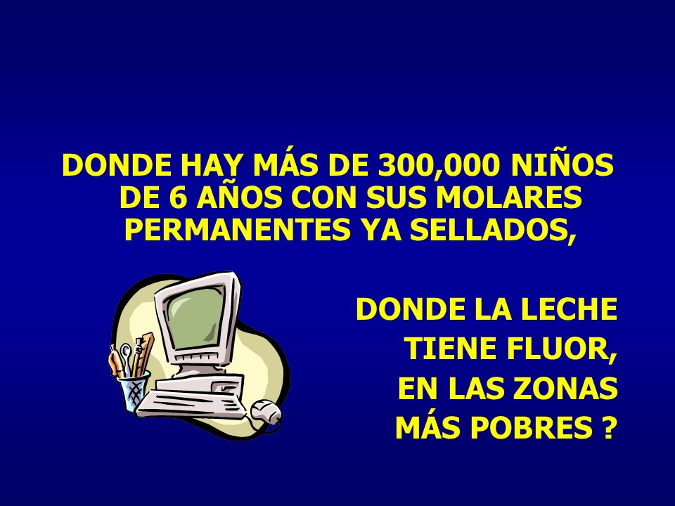 DONDE HAY MÁS DE 300,000 NIÑOS DE 6 AÑOS CON SUS MOLARES PERMANENTES YA SELLADOS,