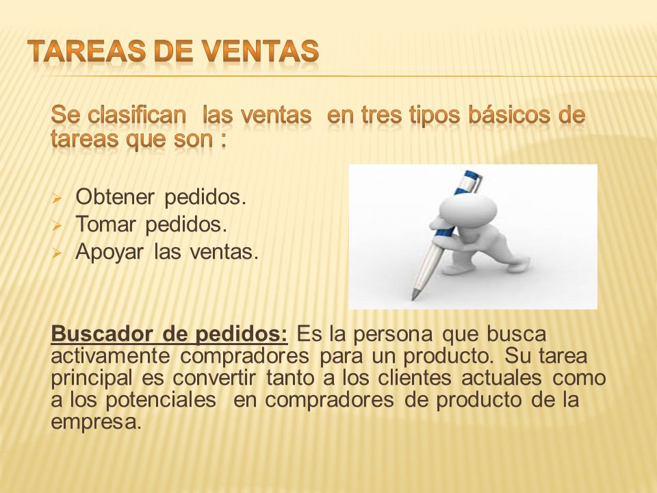 TAREAS DE VENTAS Se clasifican las ventas en tres tipos básicos de tareas que son : Obtener pedidos.