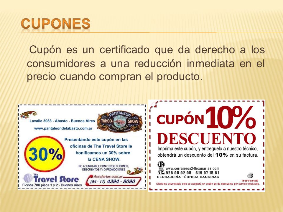 Cupones Cupón es un certificado que da derecho a los consumidores a una reducción inmediata en el precio cuando compran el producto.