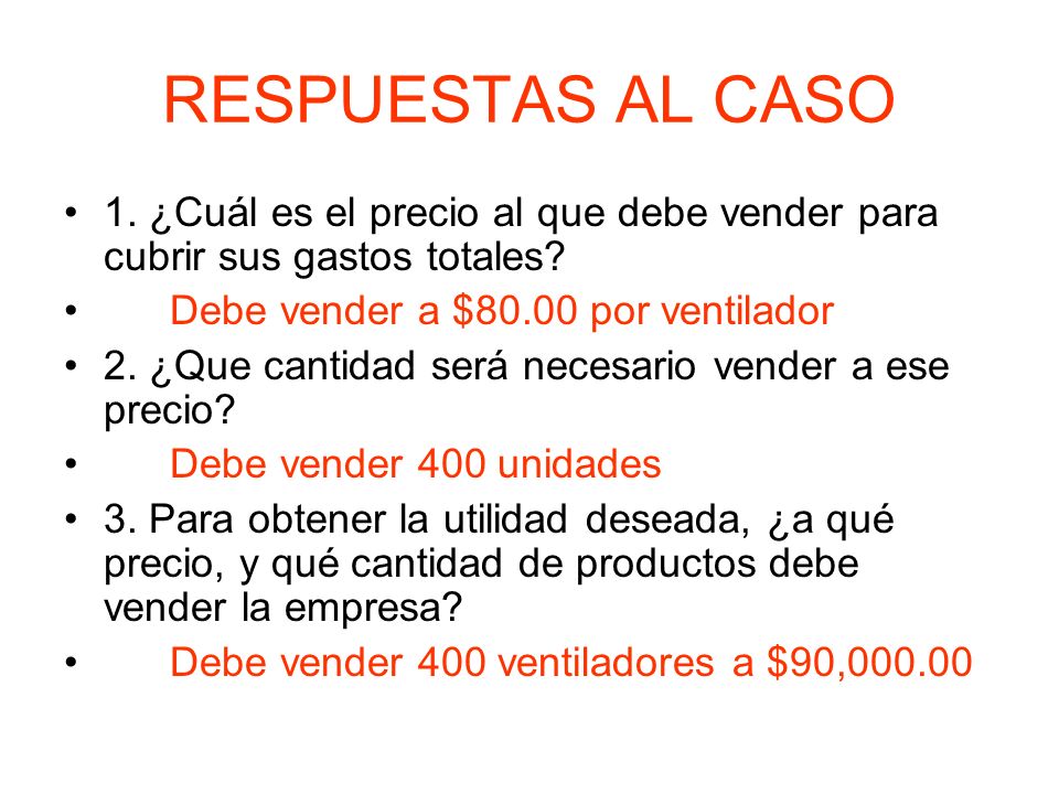 RESPUESTAS AL CASO 1. ¿Cuál es el precio al que debe vender para cubrir sus gastos totales Debe vender a $80.00 por ventilador.