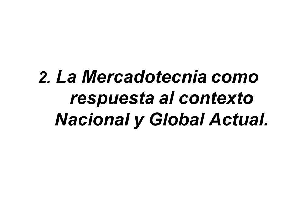 2. La Mercadotecnia como respuesta al contexto Nacional y Global Actual.