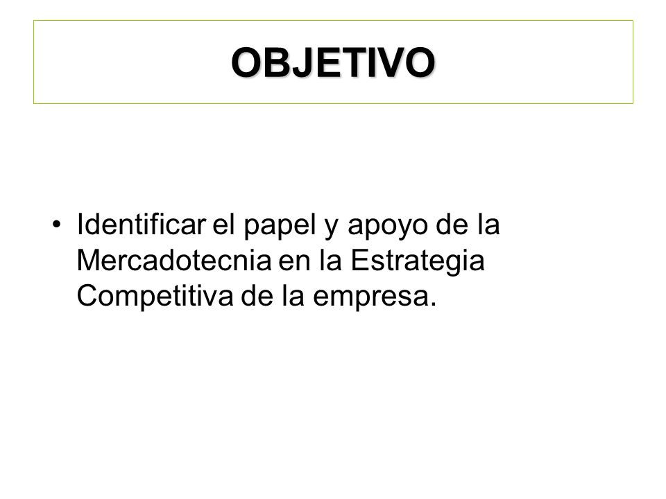 OBJETIVO Identificar el papel y apoyo de la Mercadotecnia en la Estrategia Competitiva de la empresa.