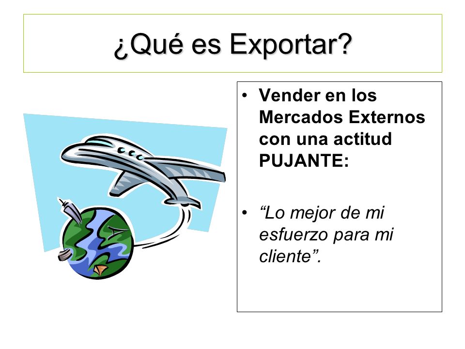 ¿Qué es Exportar Vender en los Mercados Externos con una actitud PUJANTE: Lo mejor de mi esfuerzo para mi cliente .