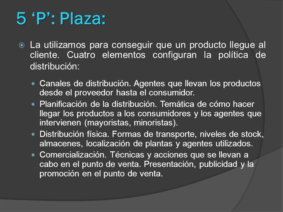 5 ‘P’: Plaza: La utilizamos para conseguir que un producto llegue al cliente. Cuatro elementos configuran la política de distribución: